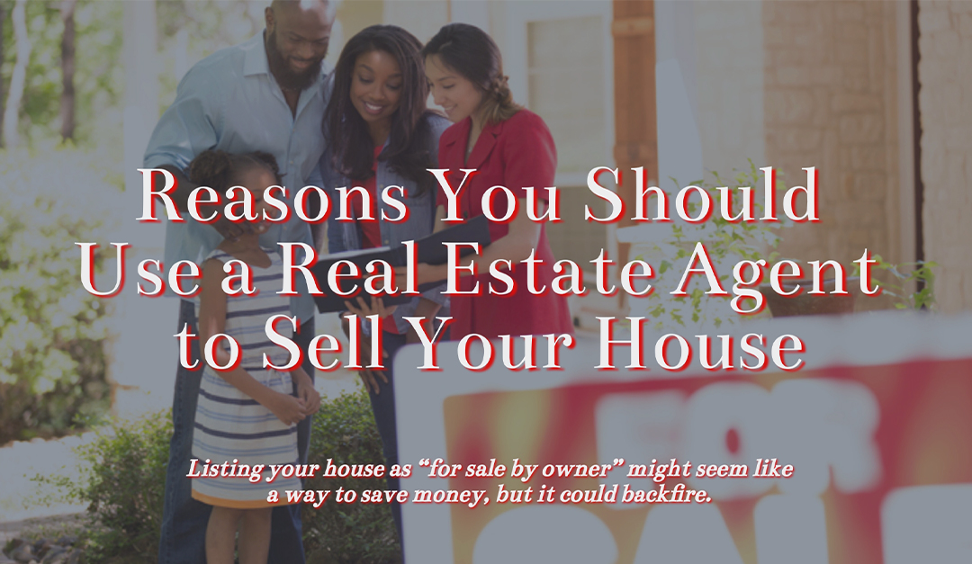 Reasons You Should Use a Real Estate Agent to Sell Your Home