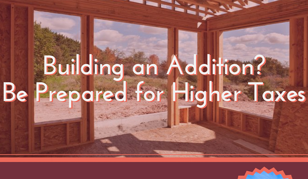 Building an Addition? Be Prepared for Higher Taxes
