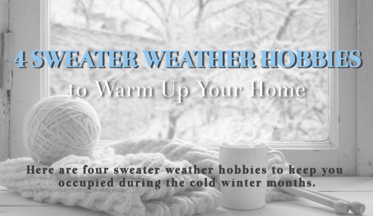 4 Sweater Weather Hobbies to Warm Up Your Home